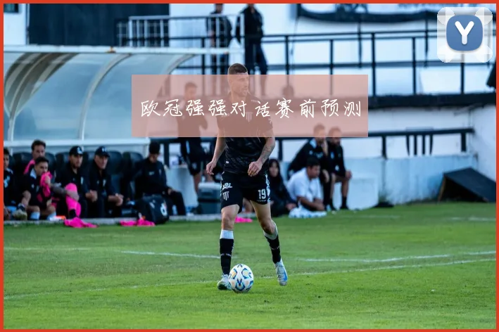 欧冠强强对话赛前预测