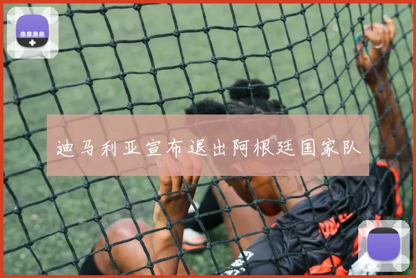 迪马利亚宣布退出阿根廷国家队